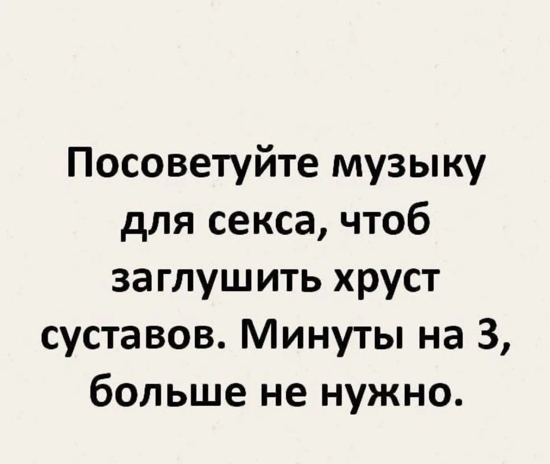 Посоветуйте музыку для секса, чтоб заглушить хруст суставов. Минуты на 3, больше не нужно.