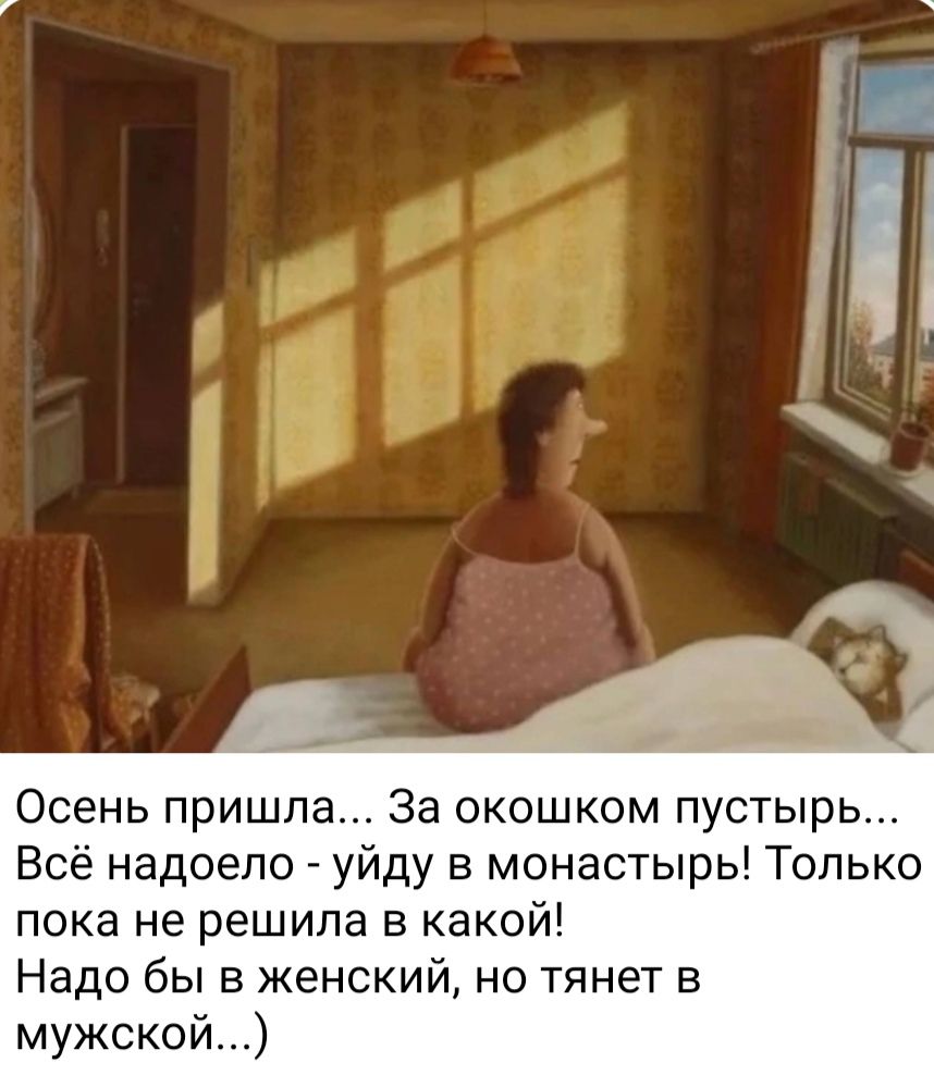 Осень пришла... За окошком пустынь... Всё надоело - уйду в монастырь! Только пока не решила в какой! Надо бы в женский, но тянет в мужской...)