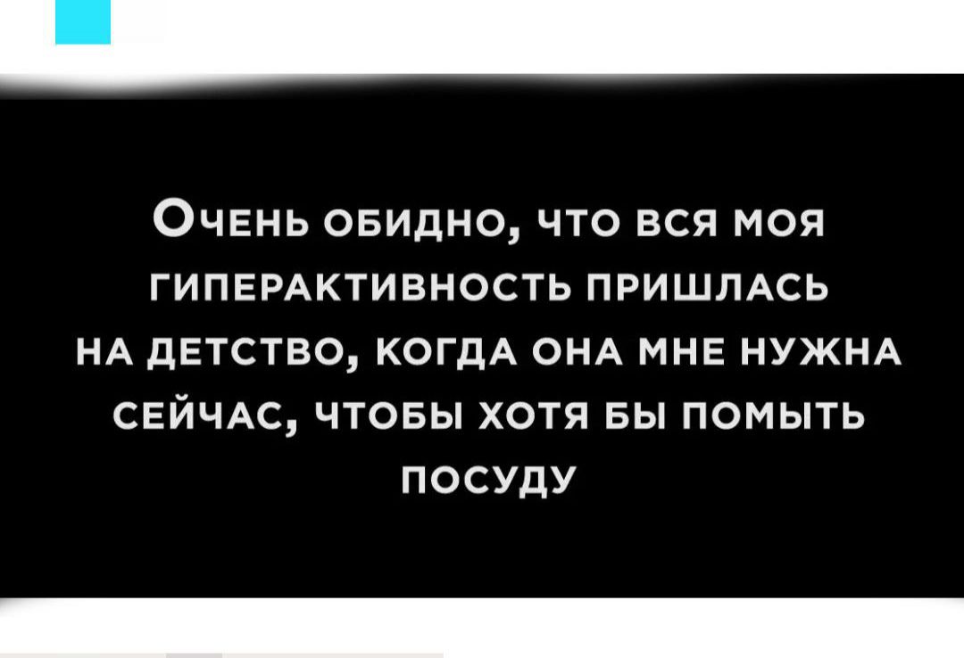 Очень обидно, что вся моя гиперактивность пришлась на детство, когда она мне нужна сейчас, чтобы хотя бы помыть посуду