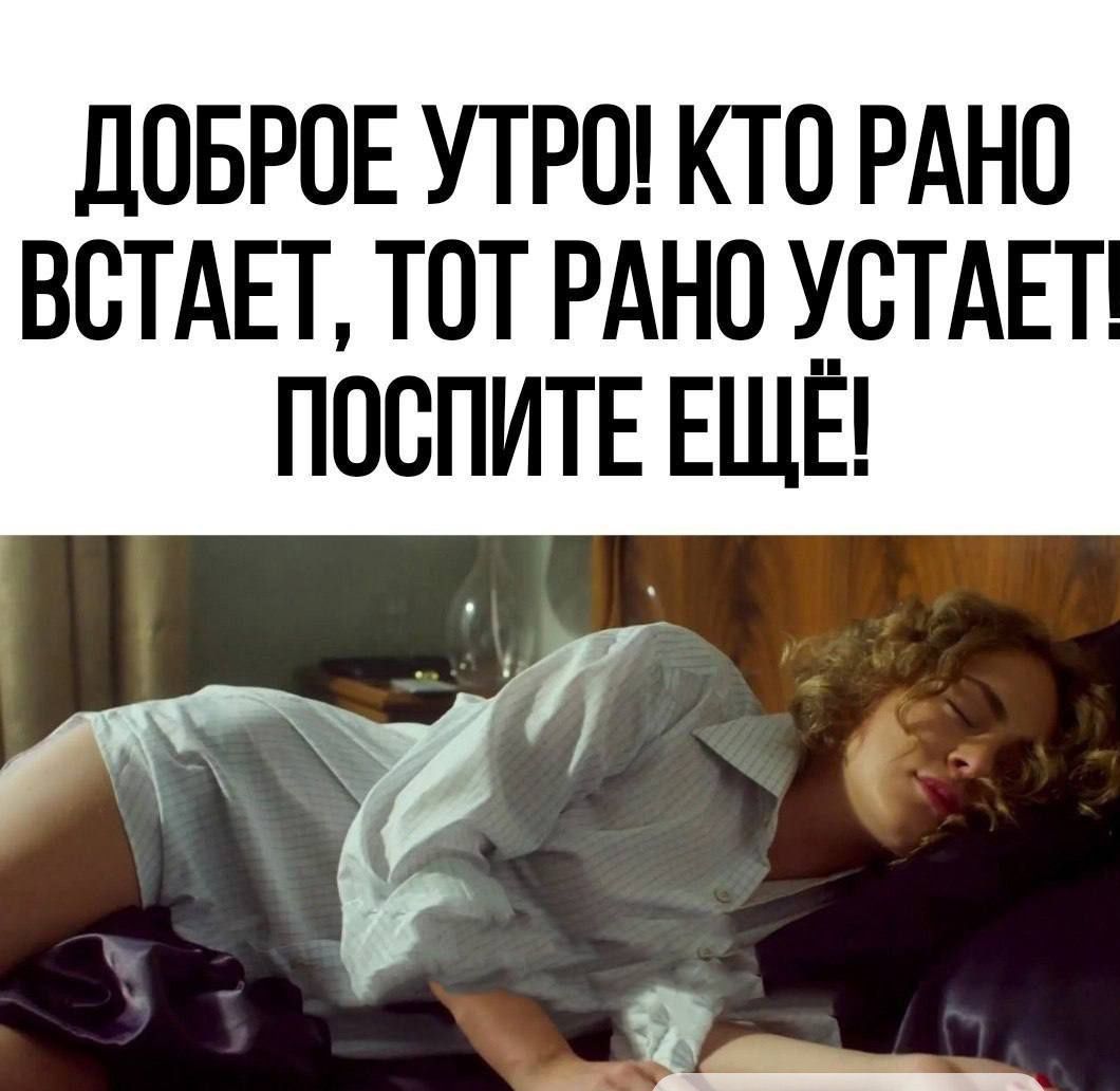 ДОБРОЕ УТРО! КТО РАНО ВСТАЕТ, ТОТ РАНО УСТАЕТ! ПОСПИТЕ ЕЩЁ!