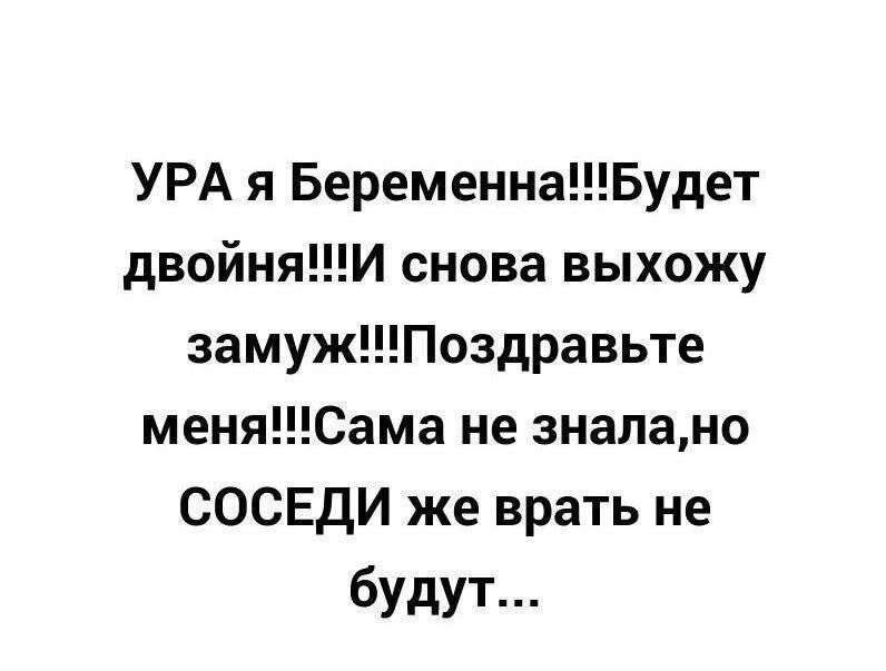 УРА я Беременна!!!Будет двойня!!!И снова выйду замуж!!!Поздравьте меня!!!Сама не знала, но СОСЕДИ же враты не будут...