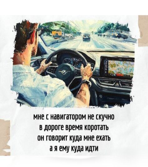 мне с навигатором не скучно в дороге время коротать он говорит куда мне ехать а я ему куда идти