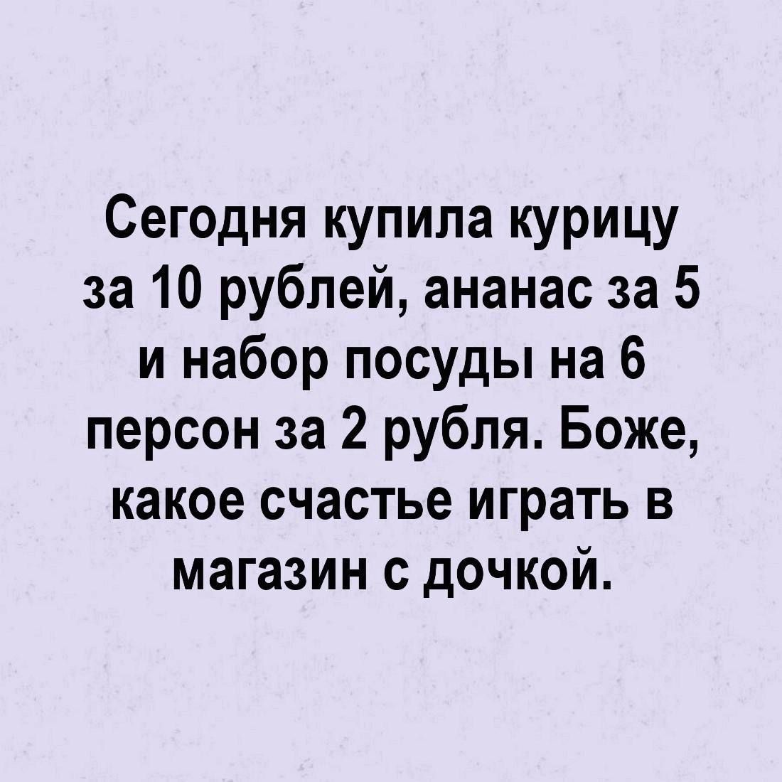 Сегодня купила курицу за 10 рублей, ананас за 5 и набор посуды на 6 персон за 2 рубля. Боже, какое счастье играть в магазин с дочкой.
