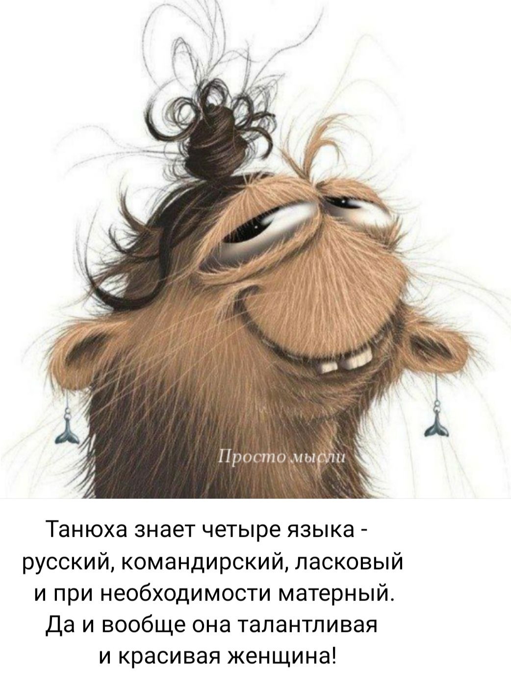 Танюха знает четыре языка - русский, командирский, ласковый и при необходимости матерный. Да и вообще она талантливая и красивая женщина!