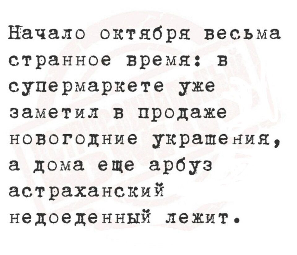 Начало октября весьма странное время: в супермаркете уже заметил в продаже новогодние украшения, а дома еще арбуз астраханский недоеденный лежит.
