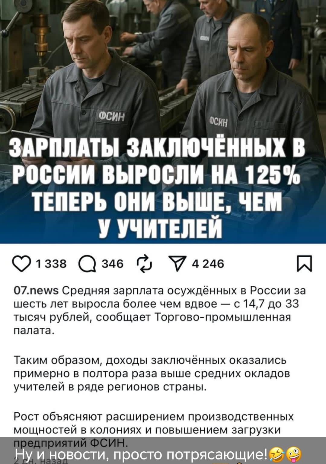 ЗАРПЛАТЫ ЗАКЛЮЧЕННЫХ В РОССИИ ВЫРОСЛИ НА 125% ТЕПЕРЬ ОНИ ВЫШЕ, ЧЕМ У УЧИТЕЛЕЙ

07.news Средняя зарплата осужденных в России за шесть лет выросла более чем вдвое – с 14,7 до 33 тысяч рублей, сообщает Торгово-промышленная палата.

Таким образом, доходы заключенных оказались примерно в полтора раза выше средних окладов учителей в ряде регионов страны. Рост объясняется расширением производственных мощностей в колониях и повышенной загрузки предприятий ФСИН.

Ну и новости, просто потрясающие!