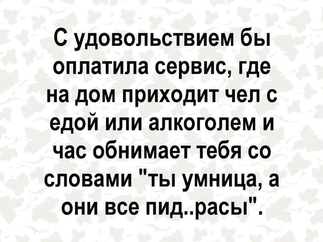 С удовольствием бы оплатила сервис, где на дом приходит чел с едой или алкоголем и час обнимает тебя со словами 