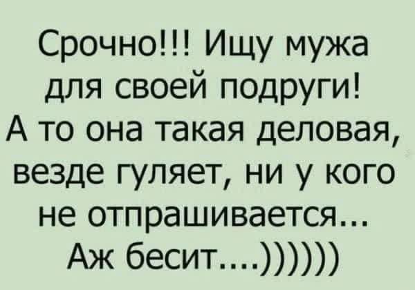 Срочно!!! Ищу мужа для своей подруги! А то она такая деловая, везде гуляет, ни у кого не отпрашивается... Аж бесит....)))))