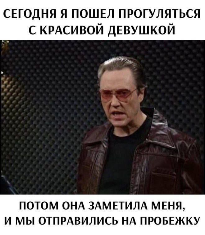 СЕГОДНЯ Я ПОШЕЛ ПРОГУЛЯТЬСЯ С КРАСИВОЙ ДЕВОШКОЙ
ПОТОМ ОНА ЗАМЕТИЛА МЕНЯ, И МЫ ОТПРАВИЛИСЬ НА ПРОБЕЖКУ
