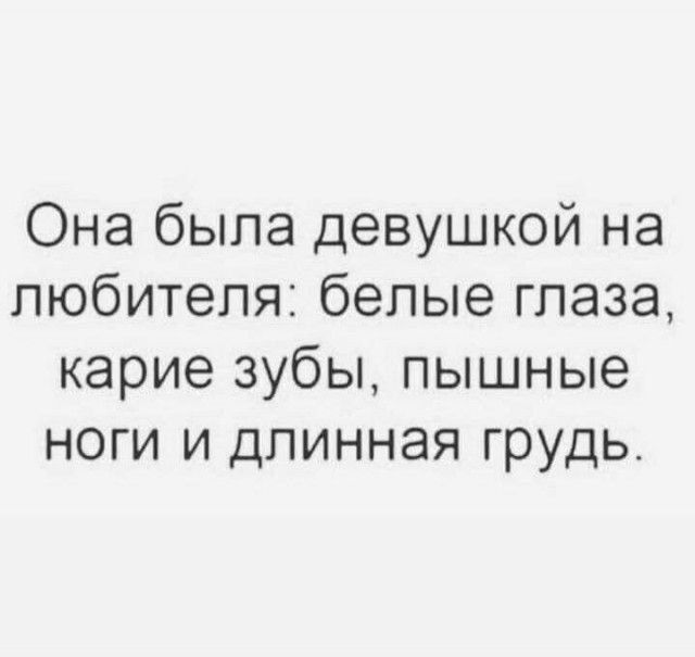 Она была девушкой на любителя: белые глаза, карие зубы, пышные ноги и длинная грудь.