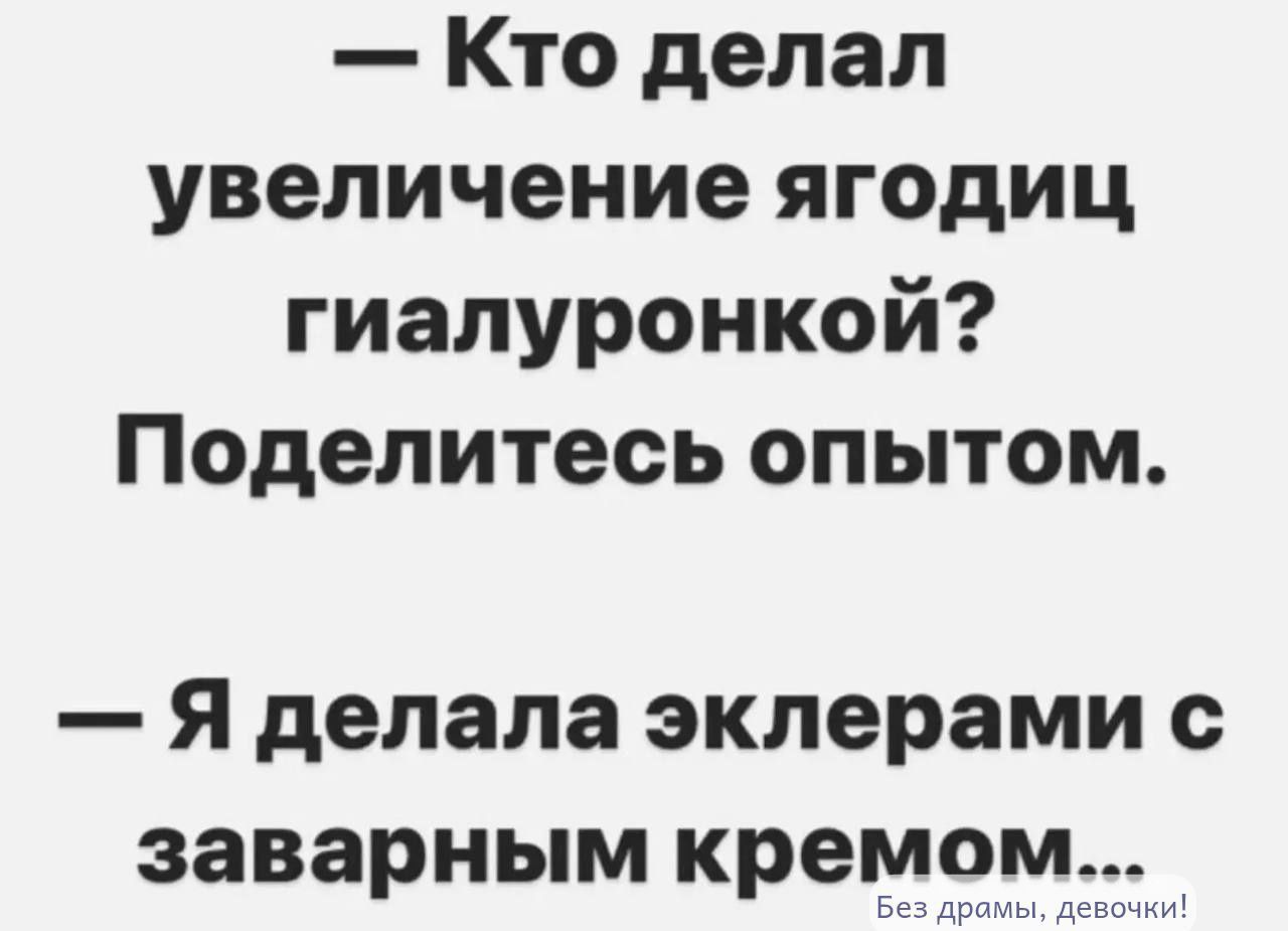 — Кто делал увеличение ягодиц гиалуронкой? Поделитесь опытом. — Я делала эклерами с заварным кремом... Без драмы, девочки!