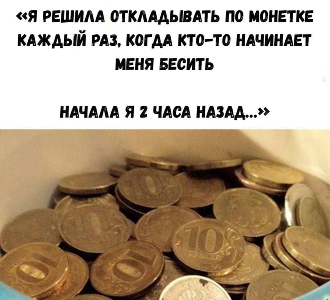 «Я РЕШИЛА ОТКЛАДЫВАТЬ ПО МОНЕТКЕ КАЖДЫЙ РАЗ, КОГДА КТО-ТО НАЧИНАЕТ МЕНЯ БЕСИТЬ НАЧАЛА Я 2 ЧАСА НАЗАД...»