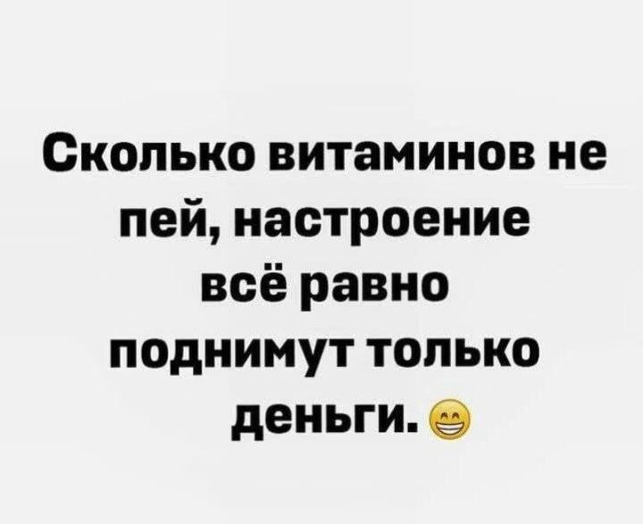 Сколько витаминов не пей, настроение всё равно поднимут только деньги. 😁