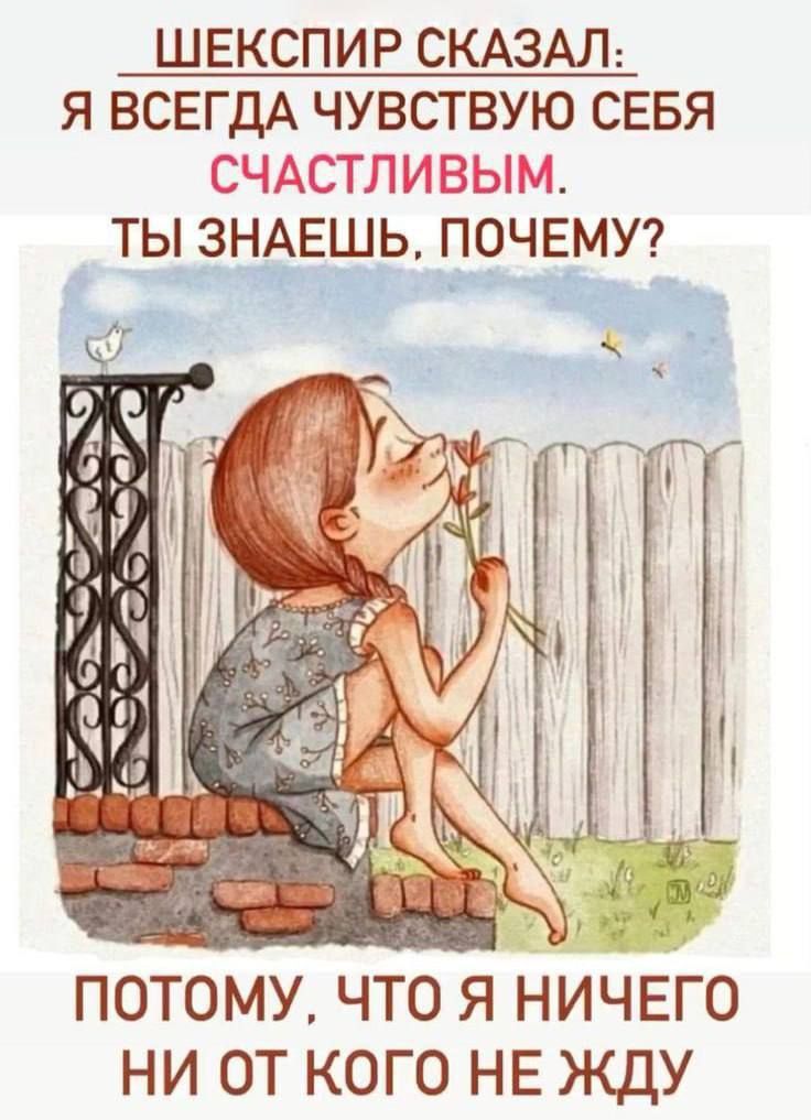 ШЕКСПИР СКАЗАЛ: Я ВСЕГДА ЧУВСТВУЮ СЕБЯ СЧАСТЛИВЫМ. ТЫ ЗНАЕШЬ, ПОЧЕМУ? ПОТОМУ, ЧТО Я НИЧЕГО НИ ОТ КОГО НЕ ЖДУ