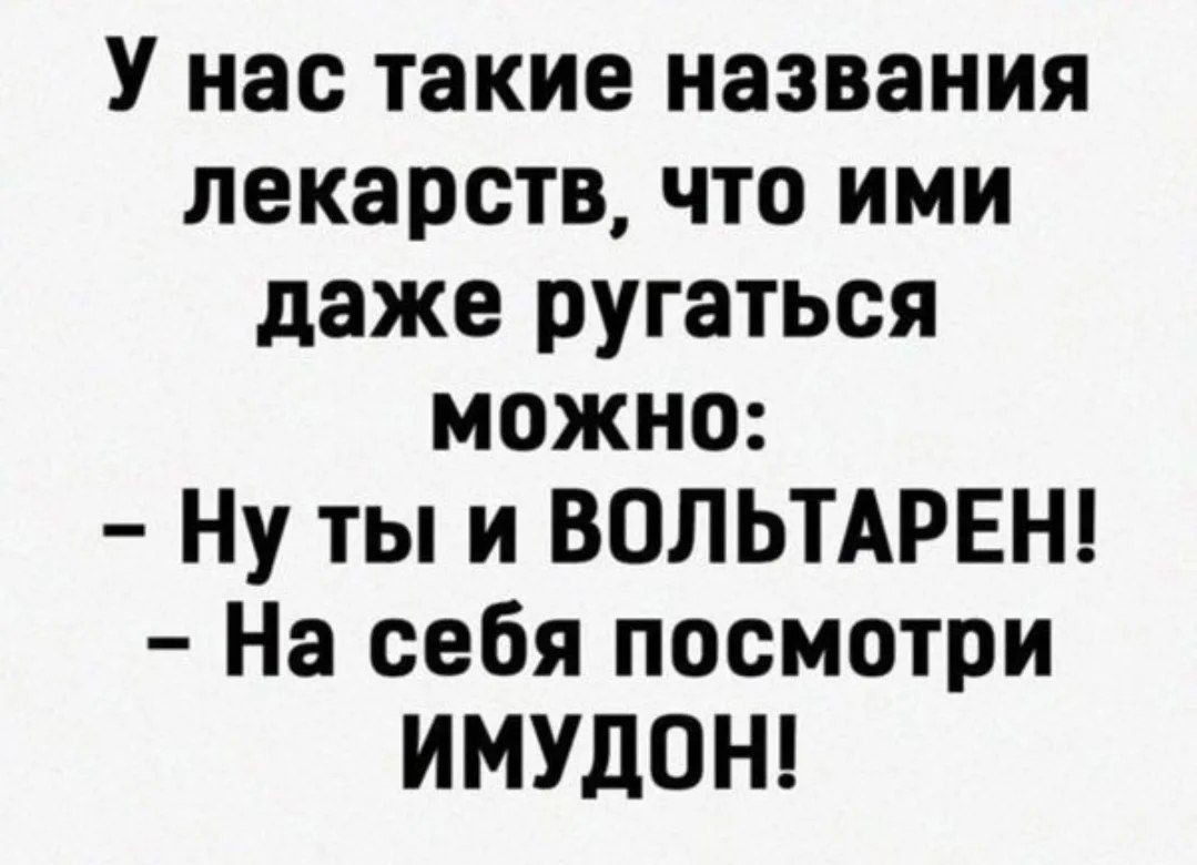 У нас такие названия лекарств, что ими даже ругаться можно: - Ну ты и ВОЛЬТАРЕН! - На себя посмотри имудон!