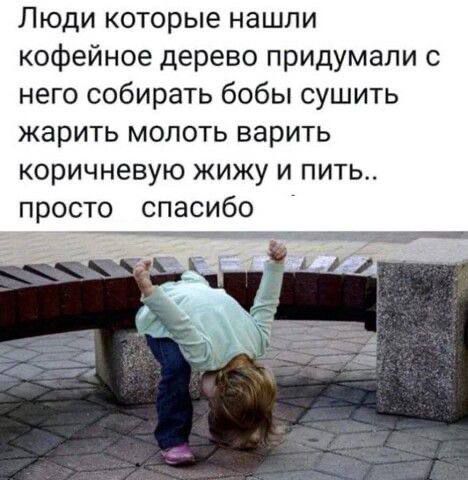 Люди которые нашли кофейное дерево придумали с него собирать бобы сушить жарить молоть варить коричневую жиджу и пить.. просто спасибо