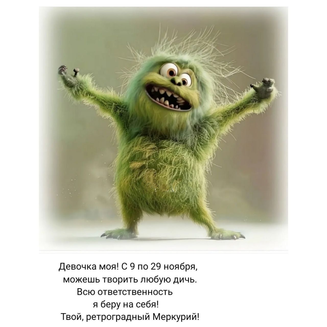 Девочка моя! С 9 по 29 ноября, можешь творить любую дичь. Всю ответственность я беру на себя! Твой, ретроградный Меркурий!