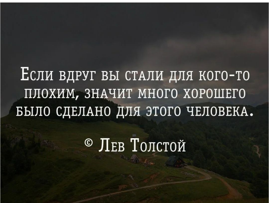 Если вдруг вы стали для кого-то плохим, значит много хорошего было сделано для этого человека. © Лев Толстой