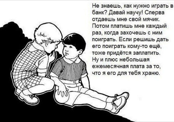 Не знаешь, как нужно играть в банк? Давай научу! Сначала отдаешь мне свой мячик. Потом платишь мне каждый раз, когда захочешь с ним поиграть. Если решишь дать его поиграть кому-то ещё, тоже придётся заплатить. Ну и плюс небольшая ежемесячная плата за то, что я его для тебя храню.