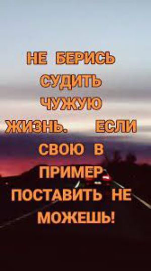 Не берись судить чужую жизнь. Если свою в пример поставить не можешь!