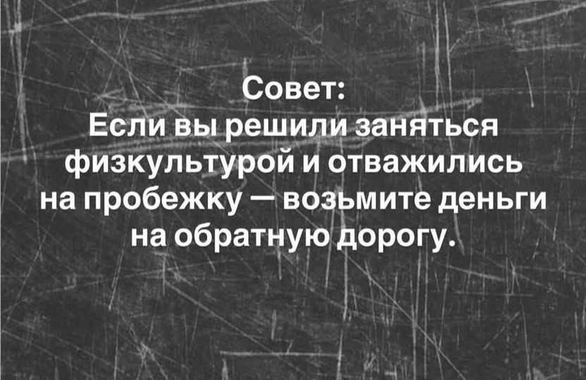 Совет: Если вы решили заняться физкультурой и отважились на пробежку — возьмите деньги на обратную дорогу.