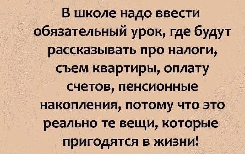 В школе надо ввести обязательный урок, где будут рассказывать про налоги, снимать квартиру, оплату счетов, пенсионные накопления, потому что это реально те вещи, которые пригодятся в жизни!