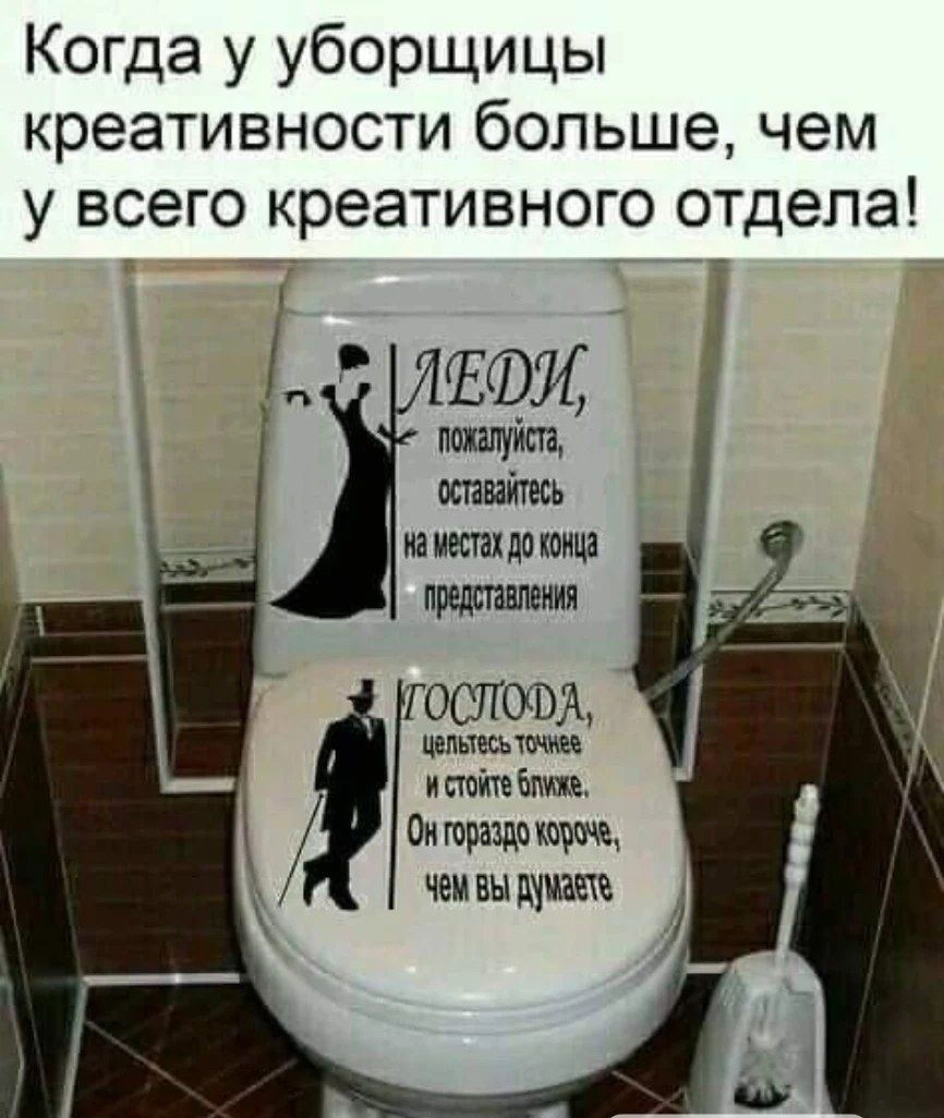 Когда у уборщицы креативности больше, чем у всего креативного отдела! Леди, пожалуйста, оставайтесь на местах до конца представления. Господа, целитесь точнее и стойте ближе. Он гораздо короче, чем вы думаете.
