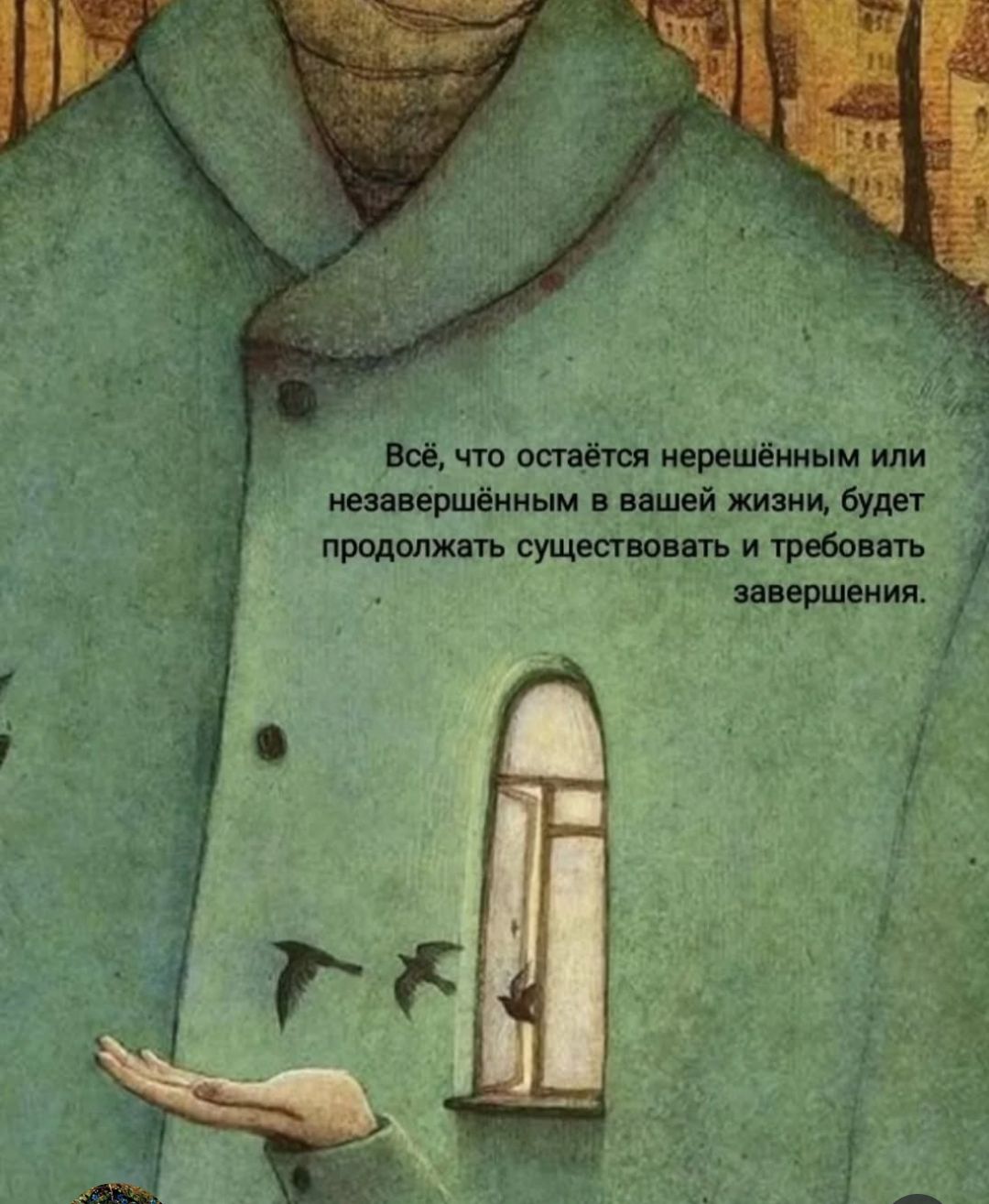 Всё, что остаётся нерешённым или незавершённым в вашей жизни, будет продолжать существовать и требовать завершения.
