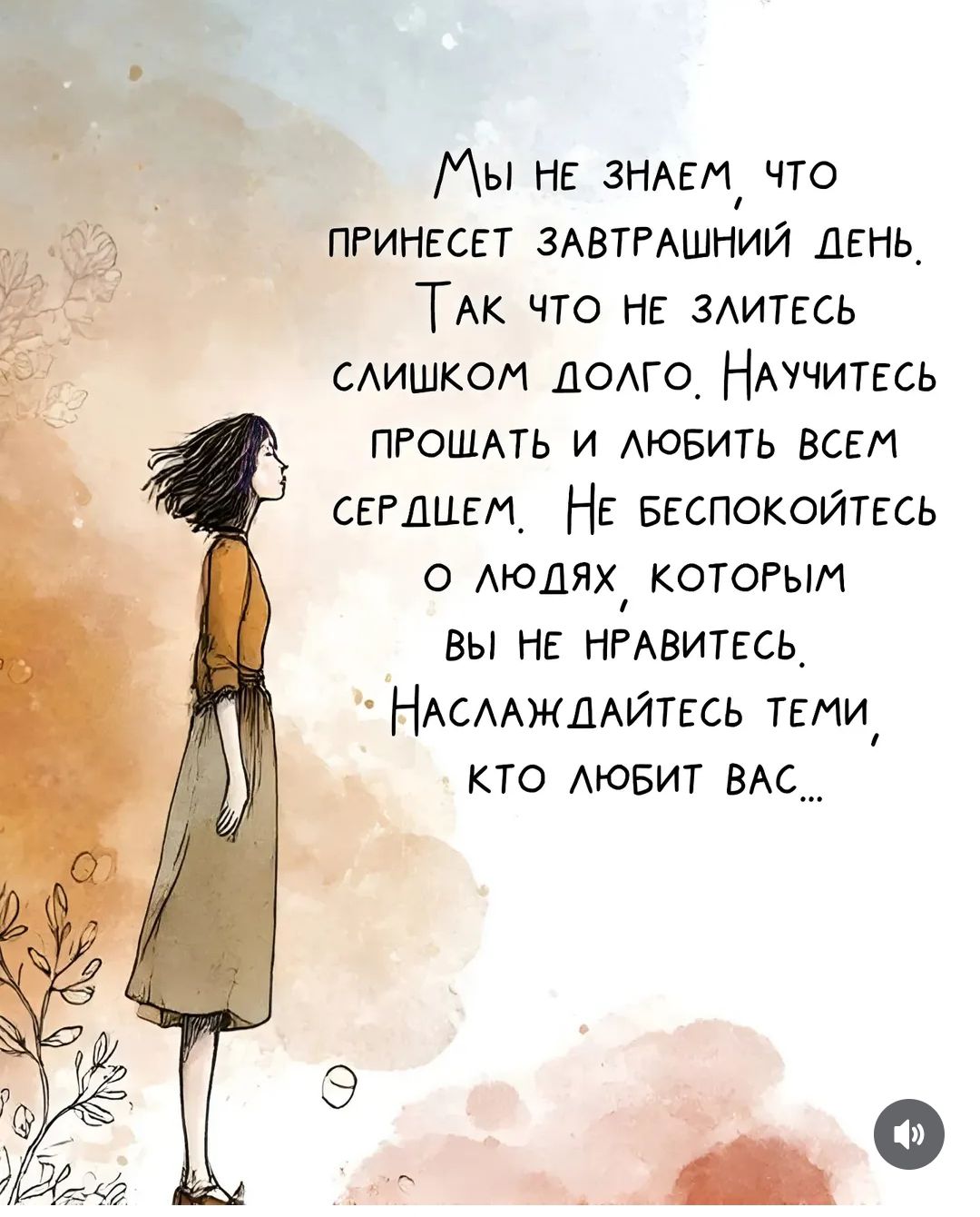 Мы не знаем что принесет завтрашний день. Так что не злись слишком долго. Научитесь прощать и любить всем сердцем. Не беспокойтесь о людях, которым вы не нравитесь. Наслаждайтесь теми, кто любит вас...