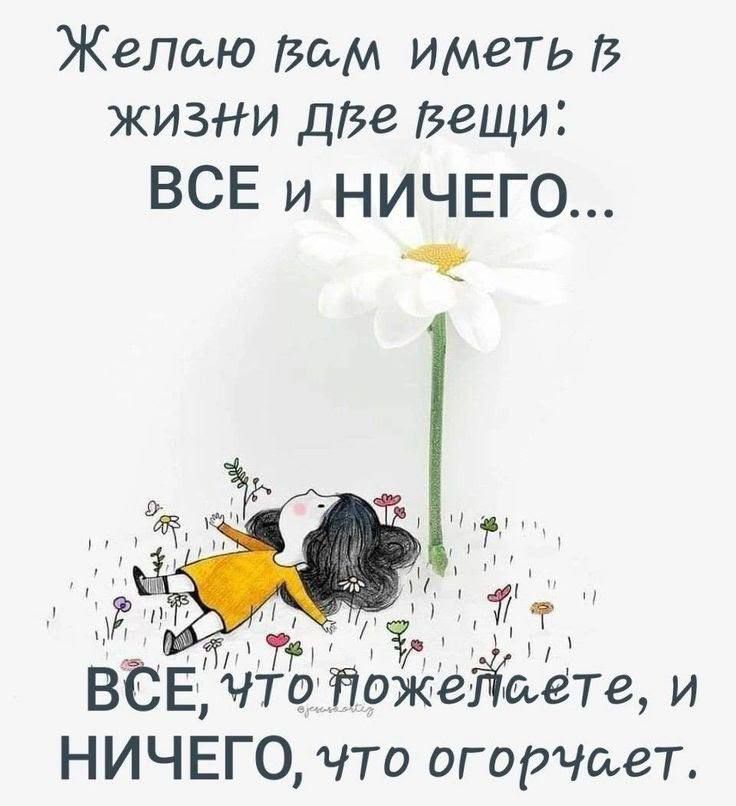 Желаю вам иметь в жизни две вещи: ВСЕ и НИЧЕГО... ВСЕ, ЧТО ПОЖЕЛАЕТЕ, И НИЧЕГО, ЧТО ОГОРАЕТ.