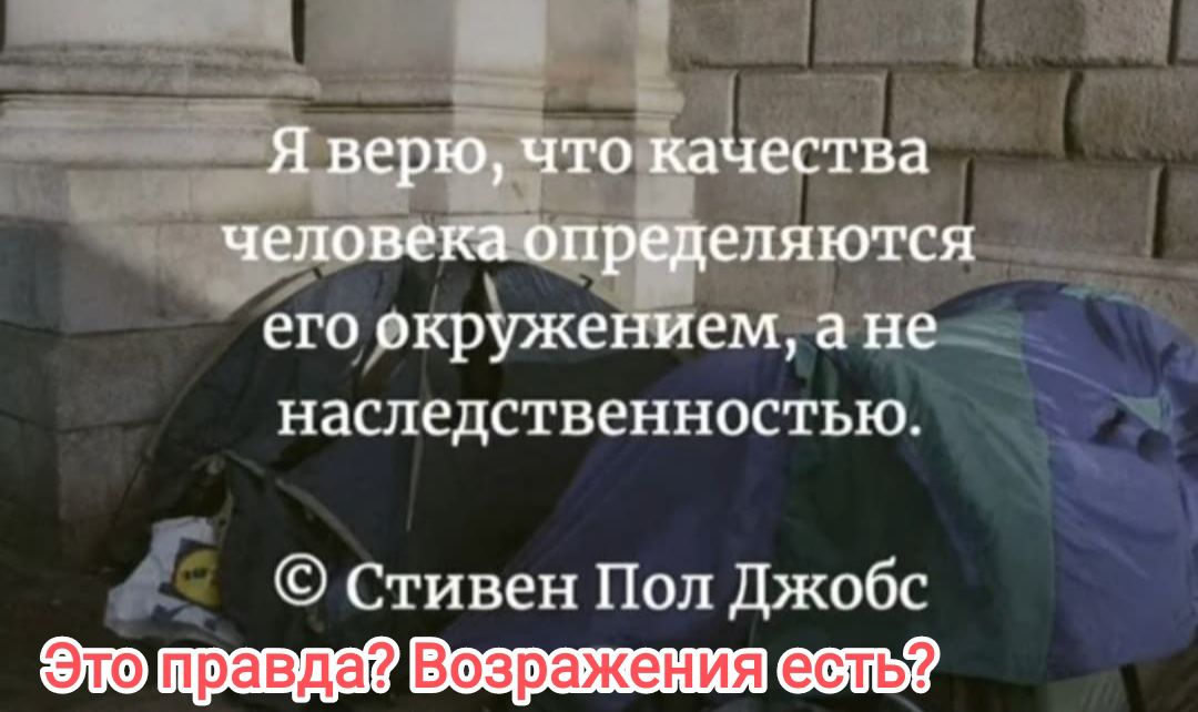 Я верю, что качества человека определяются его окружением, а не наследственностью. © Стивен Пол Джобс Это правда? Возражения есть?