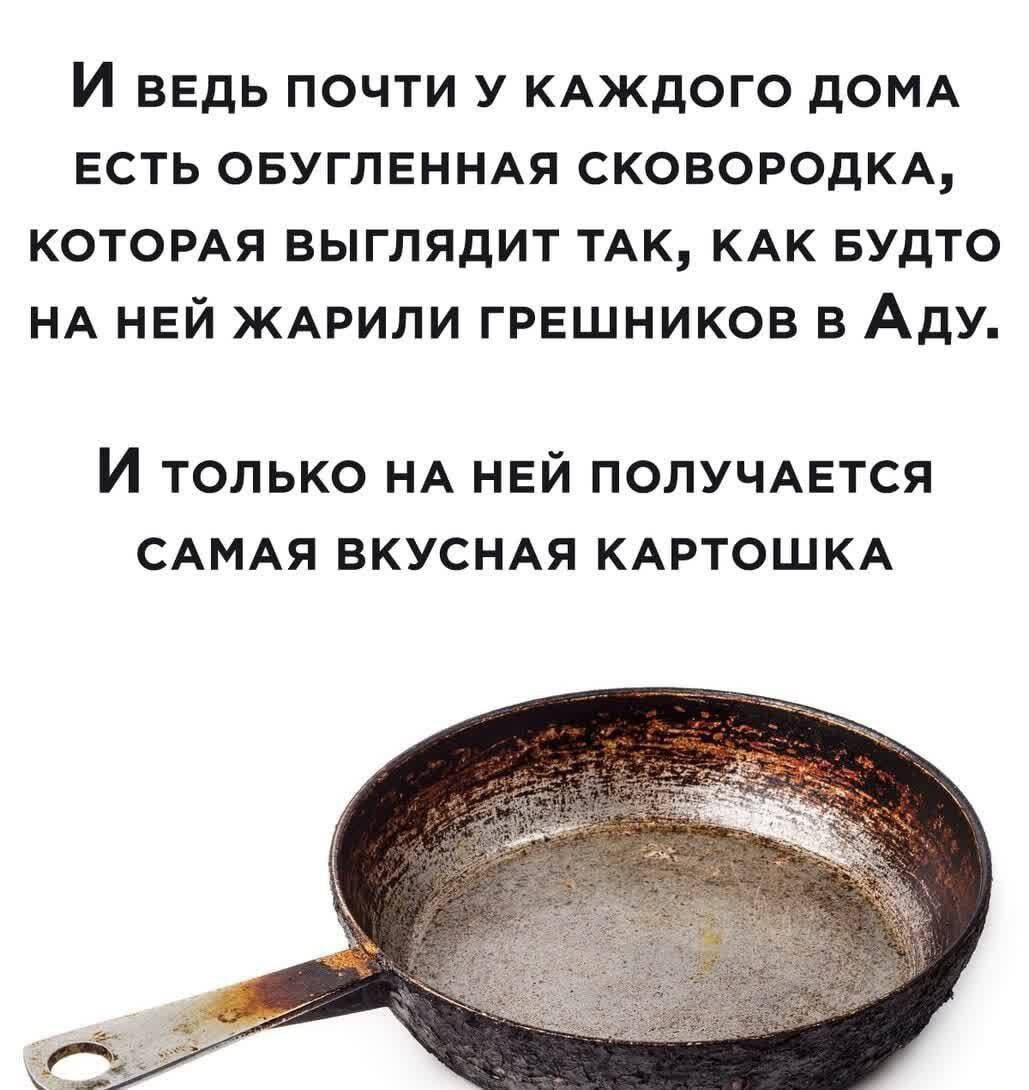 И ведь почти у каждого дома есть обугленная сковородка, которая выглядит так, как будто на ней жарили грешников в Аду. И только на ней получается самая вкусная картошка
