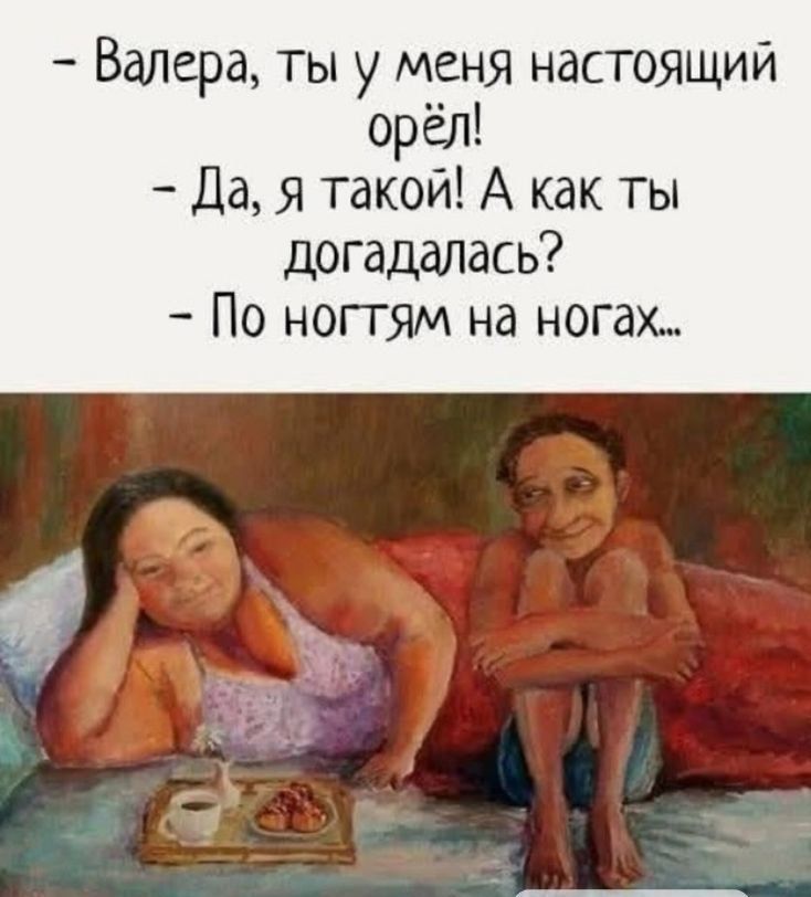 - Валера, ты у меня настоящий орёл! - Да, я такой! А как ты догадалась? - По ногтям на ногах...