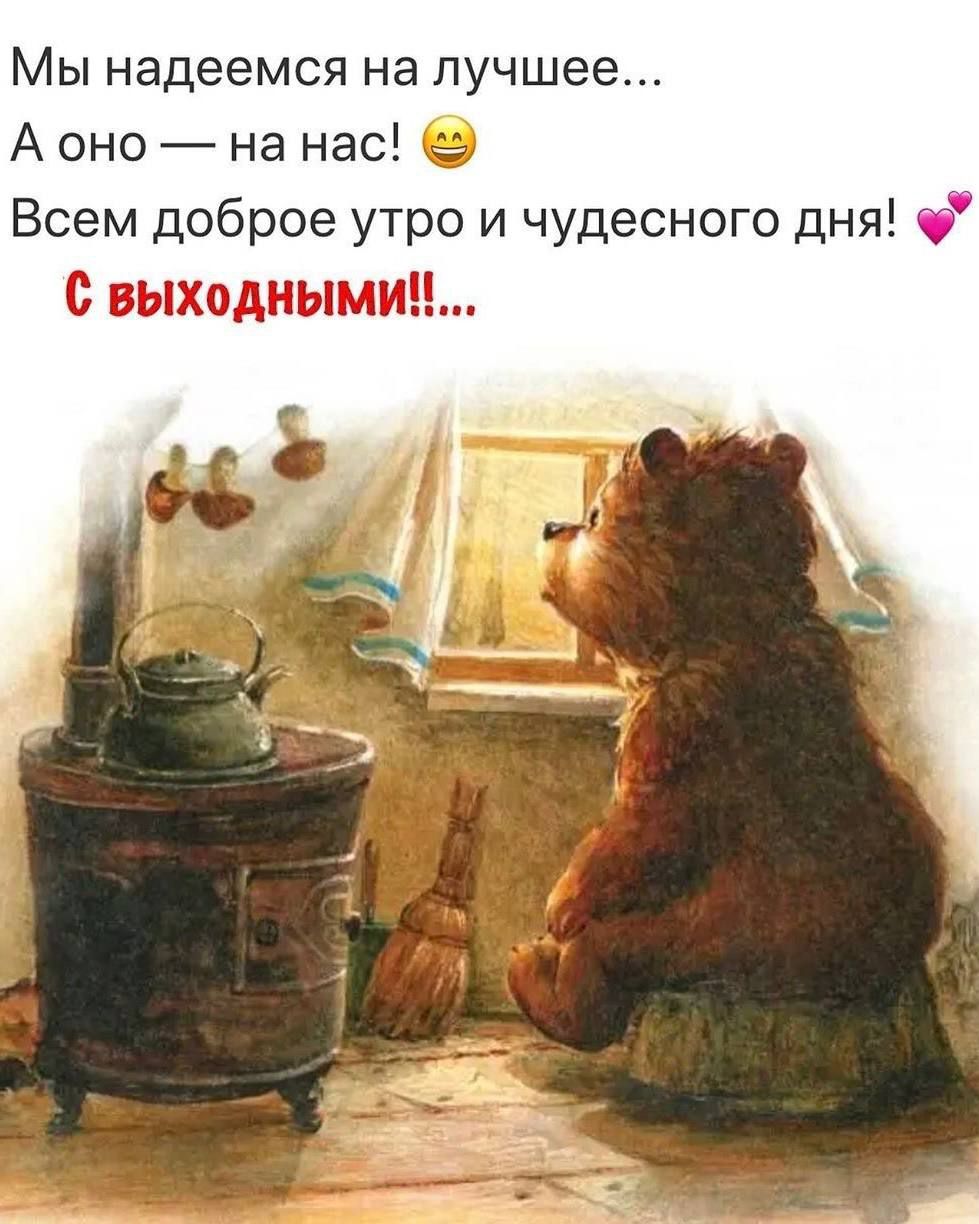Мы надеемся на лучшее... А оно — на нас! Всем доброе утро и чудесного дня! С выходными!!!