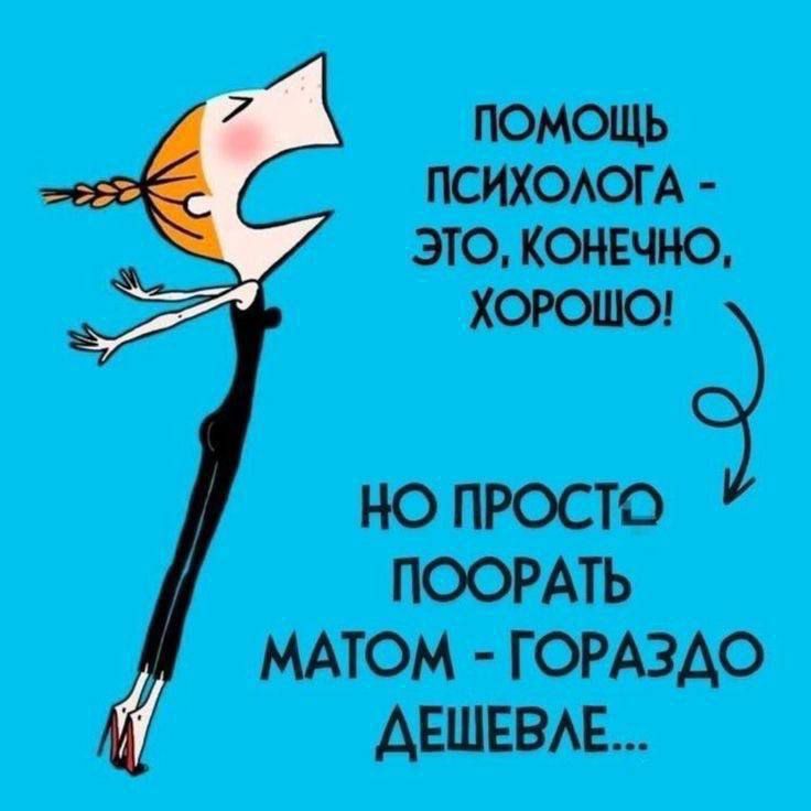 Помощь психолога - это, конечно, хорошо! Но просто поорать матом - гораздо дешевле...