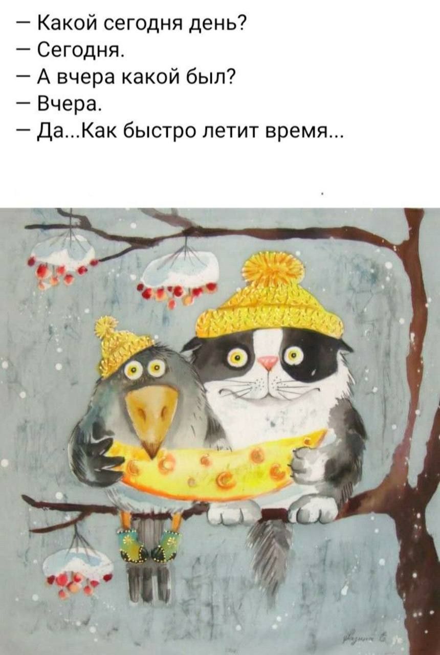 — Какой сегодня день?
— Сегодня.
— А вчера какой был?
— Вчера.
— Да...Как быстро летит время...