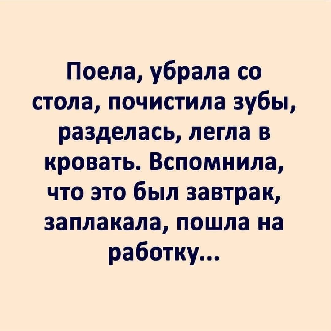 Поела, убрала со стола, почистила зубы, разделась, легла в кровать. Вспомнила, что это был завтрак, заплакала, пошла на работу...