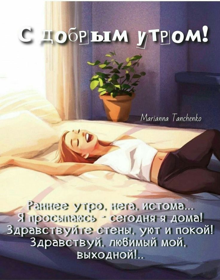 С ДОБРЫМ УТРОМ! Раннее утро, нета, истома... Я просыпаюсь - сегодня я дома! Здравствуй те стены, уют и покой! Здравствуй, любимый мой, выходной!..