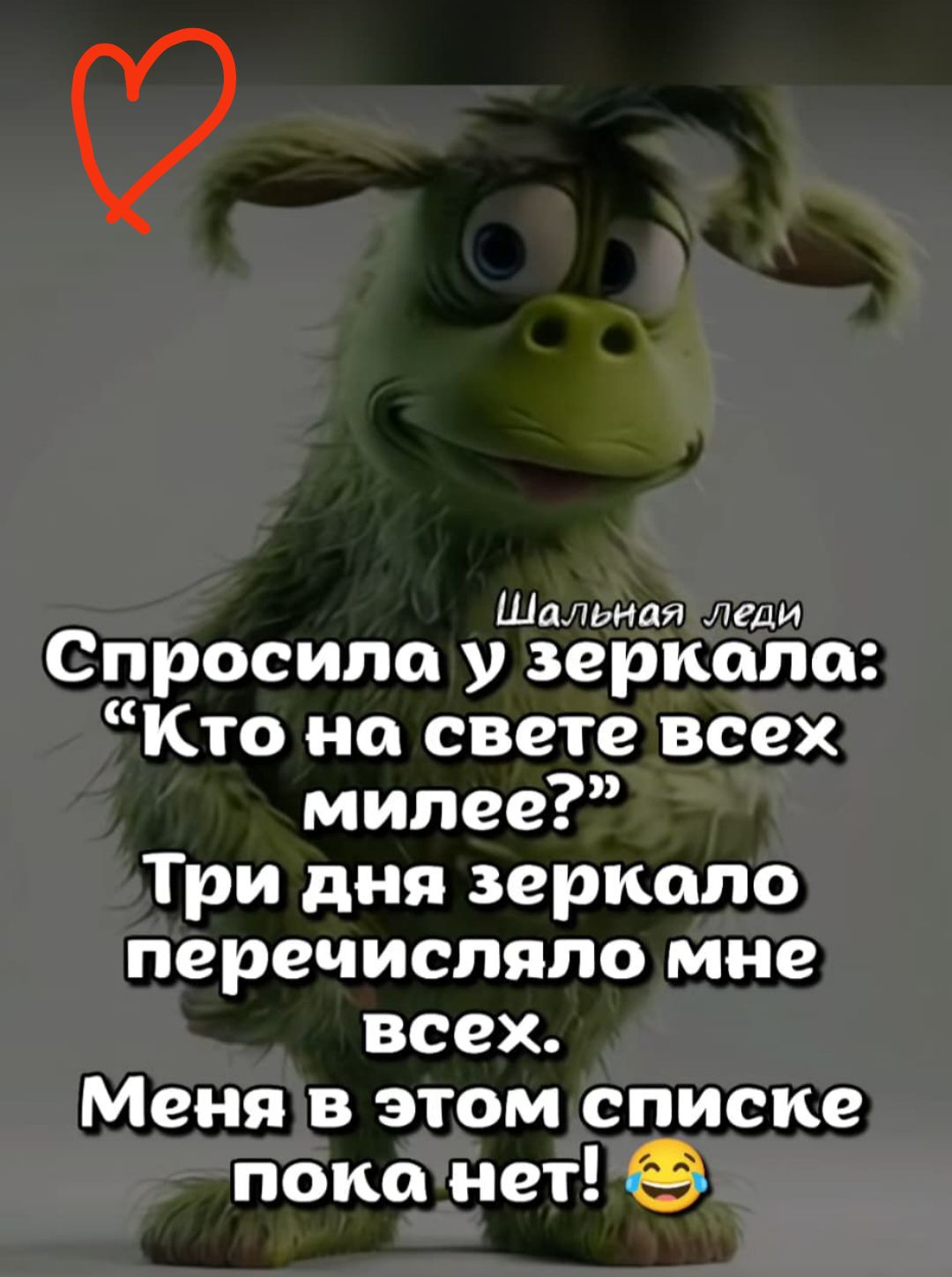 Шальная леди Спросила у зеркала: 'Кто на свете всех милее?' Три дня зеркало перечисляло мне всех. Меня в этом списке пока нет!
