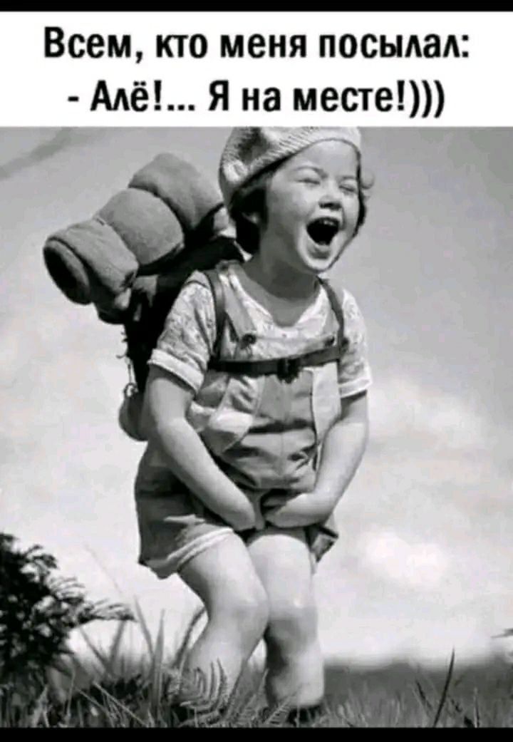 Всем, кто меня посылал: - Ай!... Я на месте!)))