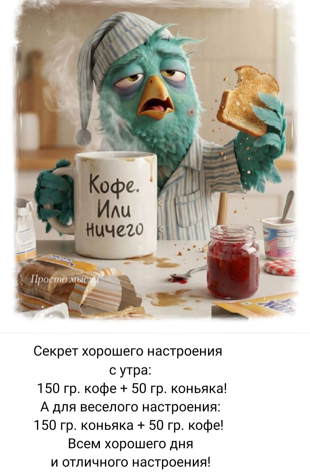 Секрет хорошего настроения: с утра: 150 гр. кофе + 50 гр. коньяка! А для веселого настроения: 150 гр. коньяка + 50 гр. кофе! Всем хорошего дня и отличного настроения!