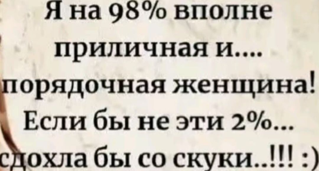 Я на 98% вполне приличная и... порядочная женщина! Если бы не эти 2%... со скуки...!!!