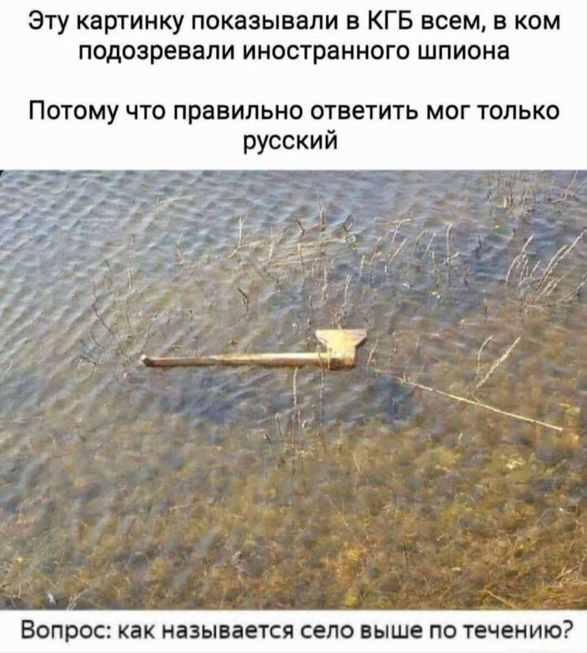 Эту картинку показывали в КГБ всем, в ком подозревали иностранного шпиона
Потому что правильно ответить мог только русский
Вопрос: как называется село выше по течению?