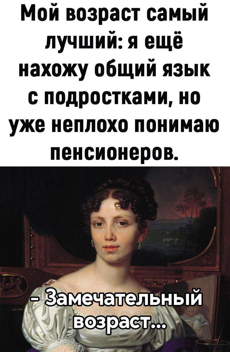 Мой возраст самый лучший: я ещё нахожу общий язык с подростками, но already понимаю пенсионеров. - Замечательный возраст...