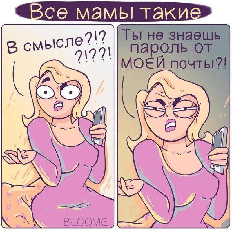 Все мамы такие\nВ смысле?!??!\n\nТы не знаешь пароль от моей почты?!