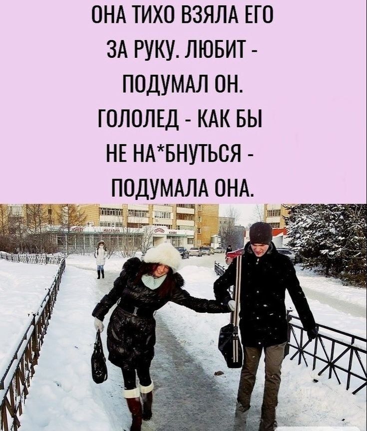 ОНА ТИХО ВЗЯЛА ЕГО ЗА РУКУ. ЛЮБИТ - ПОДУМАЛ ОН. ГОЛОЛЕД - КАК БЫ НЕ НАБУТЬСЯ - ПОДУМАЛА ОНА.