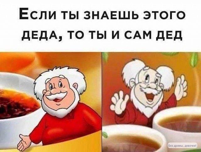 Если ты знаешь этого деда, то ты и сам дед
