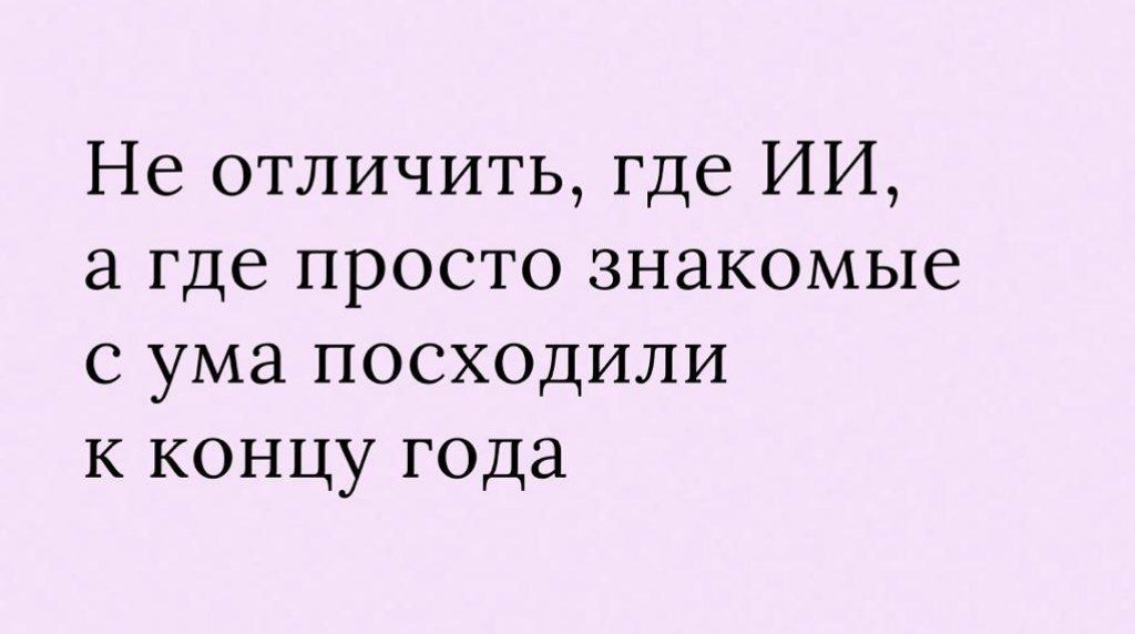 Не отличить, где ИИ, а где просто знакомые с ума посходили к концу года