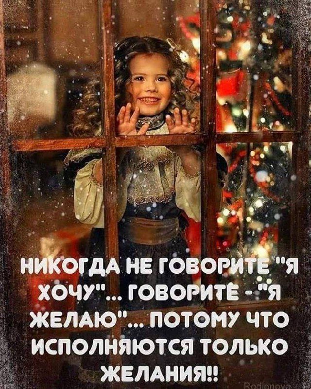 НИКОГДА НЕ ГОВОРИТЕ 'Я ХОЧУ'... ГОВОРИТЕ - 'Я ЖЕЛАЮ'... ПОТОМУ ЧТО ИСПОЛНЯЮТСЯ ТОЛЬКО ЖЕЛАНИЯ!!