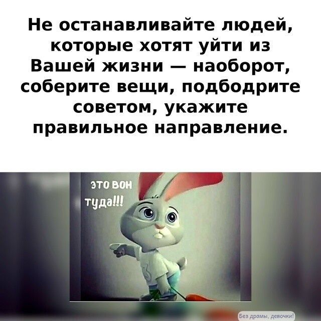 Не останавливайте людей, которые хотят уйти из Вашей жизни — наоборот, соберите вещи, подбодрите советом, укажите правильное направление.